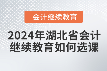 2024年湖北省會(huì)計(jì)人員繼續(xù)教育如何選課學(xué)習(xí)？
