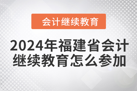 2024年福建省會(huì)計(jì)繼續(xù)教育怎么參加？