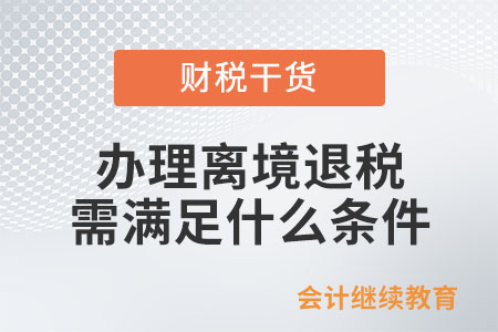 辦理離境退稅需滿足什么條件？具體流程有哪些？