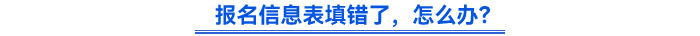 報(bào)名信息表填錯(cuò)了，怎么辦？
