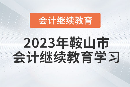2023年鞍山市會計繼續(xù)教育學(xué)習(xí)