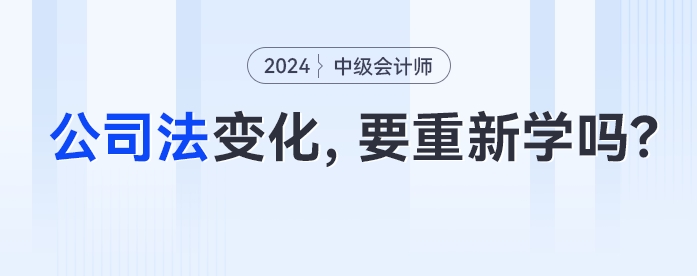 公司法大變化！中級會計(jì)考生經(jīng)濟(jì)法要重新學(xué)了嗎？