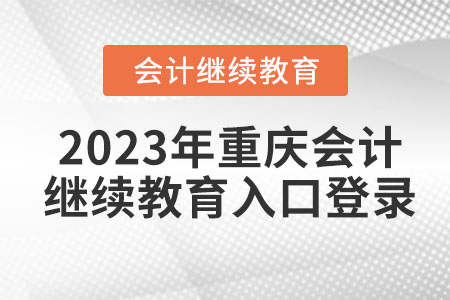 2023年重慶會(huì)計(jì)繼續(xù)教育入口登錄