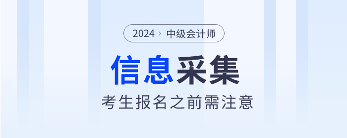 注意！2024年中級會計(jì)師報(bào)名這些地區(qū)需要信息采集！