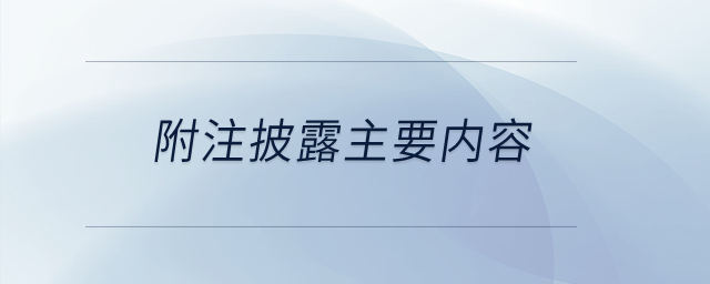 附注披露的主要內容包括哪些？