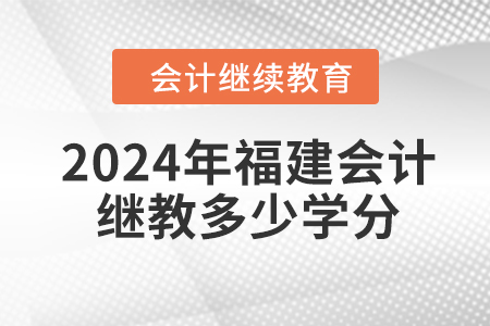 2024年福建會(huì)計(jì)繼續(xù)教育多少學(xué)分？