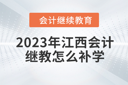 2023年江西會(huì)計(jì)繼續(xù)教育怎么補(bǔ)學(xué)？