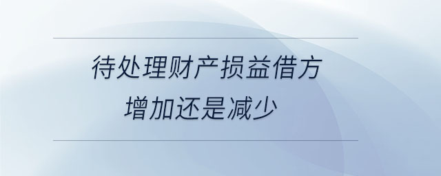 待處理財產(chǎn)損益借方增加還是減少