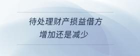 待處理財產(chǎn)損益借方增加還是減少