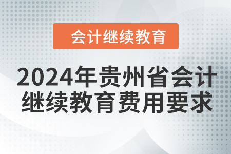 2024年貴州省會計(jì)人員繼續(xù)教育費(fèi)用要求