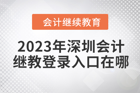 2023年深圳會計繼續(xù)教育登錄入口在哪？