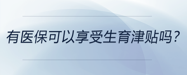 有醫(yī)保可以享受生育津貼嗎？