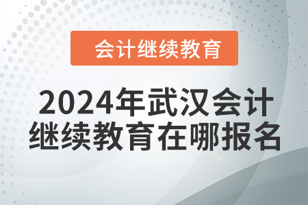 2024年武漢會(huì)計(jì)繼續(xù)教育在哪報(bào)名？