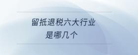 留抵退稅六大行業(yè)是哪幾個