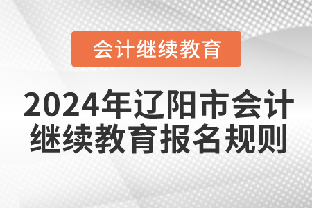 2024年遼寧省遼陽市會(huì)計(jì)繼續(xù)教育報(bào)名規(guī)則