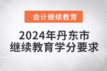 2024年遼寧省丹東市會計繼續(xù)教育學(xué)分要求 2024年遼寧省丹東市會計繼續(xù)教育學(xué)分要求