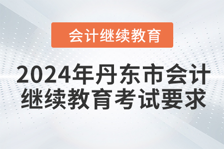 2024年丹東市會(huì)計(jì)繼續(xù)教育考試要求