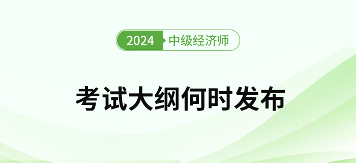 2024年中級(jí)經(jīng)濟(jì)師考試大綱何時(shí)發(fā)布？去哪下載考綱