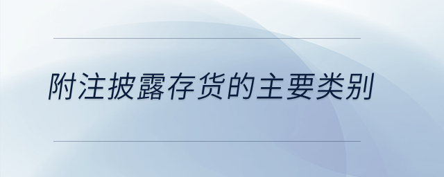 附注披露存貨的主要類別？