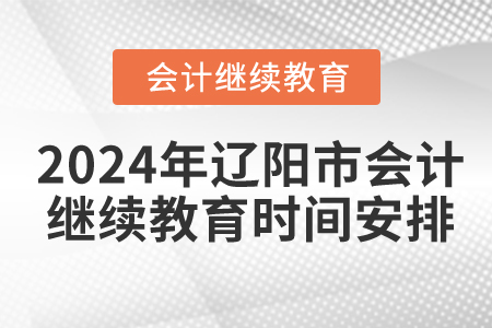 2024年遼陽(yáng)市會(huì)計(jì)繼續(xù)教育時(shí)間安排 2024年遼陽(yáng)市會(huì)計(jì)繼續(xù)教育時(shí)間安排