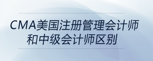 cma美國注冊管理會計師和中級會計師區(qū)別