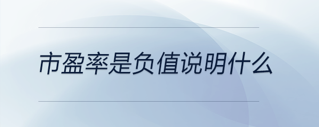 市盈率是負(fù)值說明什么