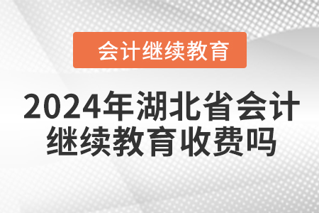 2024年湖北省會(huì)計(jì)繼續(xù)教育收費(fèi)嗎？