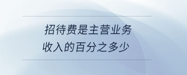 招待費是主營業(yè)務收入的百分之多少