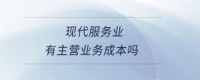 現(xiàn)代服務業(yè)有主營業(yè)務成本嗎