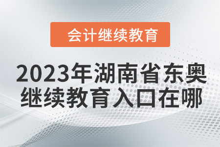 2023年湖南省東奧會(huì)計(jì)繼續(xù)教育入口在哪？