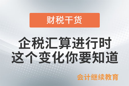 企稅匯算進行時，這個變化你必須知道！
