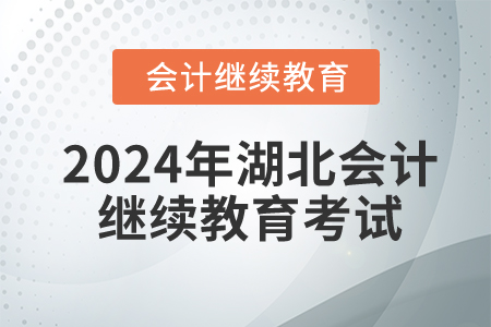 2024年湖北會(huì)計(jì)繼續(xù)教育需要考試嗎？