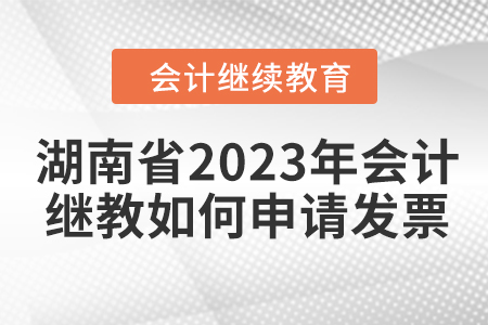 湖南省2023年會計(jì)繼續(xù)教育如何申請發(fā)票？