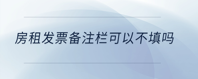 房租發(fā)票備注欄可以不填嗎？