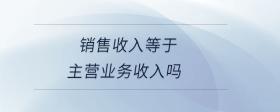 銷售收入等于主營業(yè)務(wù)收入嗎