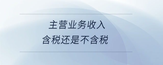 主營業(yè)務收入含稅還是不含稅