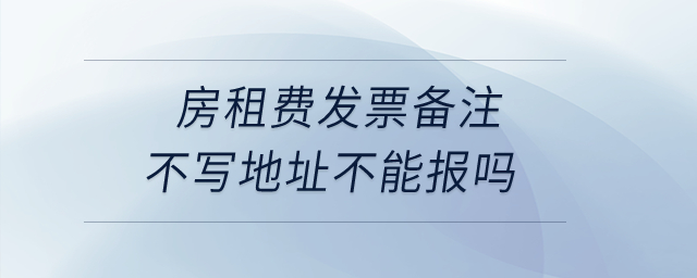 房租費發(fā)票備注不寫地址不能報嗎？