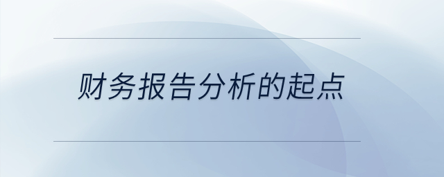 財(cái)務(wù)報(bào)告分析的起點(diǎn)是什么？