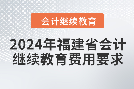 2024年福建省會計(jì)繼續(xù)教育費(fèi)用要求
