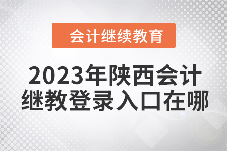 2023年陜西會計繼續(xù)教育登錄入口在哪？