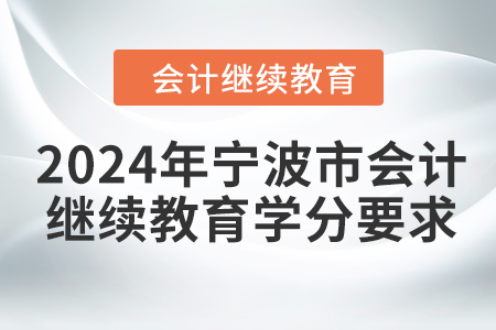2024年寧波市會(huì)計(jì)人員繼續(xù)教育學(xué)分要求