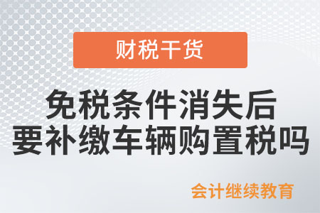 免稅條件消失后，要補繳車輛購置稅嗎？