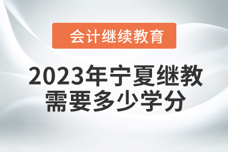 2023年寧夏東奧會(huì)計(jì)繼續(xù)教育需要多少學(xué)分？
