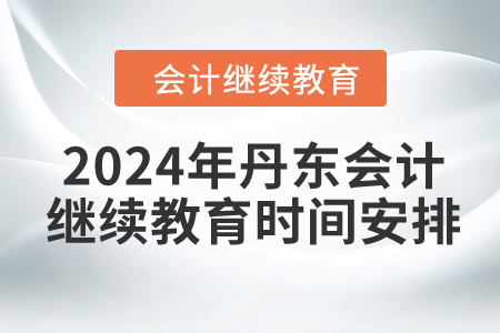 2024年丹東會計繼續(xù)教育時間安排