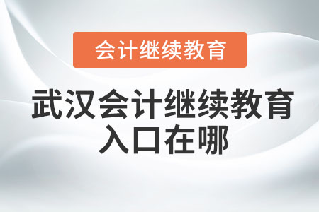 2024年湖北武漢會計繼續(xù)教育入口在哪？