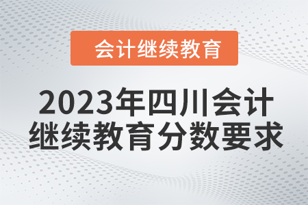 2023年四川會(huì)計(jì)繼續(xù)教育分?jǐn)?shù)要求