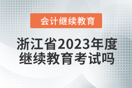 浙江省2023年度會計繼續(xù)教育考試嗎？