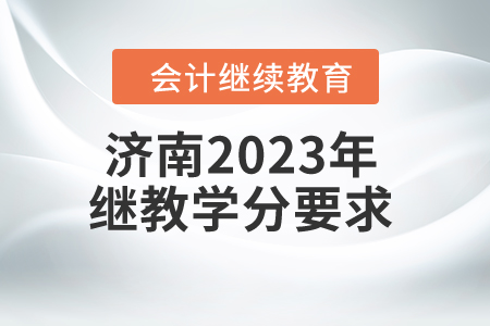 濟南2023年會計人員繼續(xù)教育學分要求