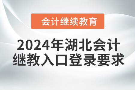 2024年湖北會計繼續(xù)教育入口登錄要求