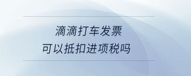 滴滴打車發(fā)票可以抵扣進(jìn)項稅嗎